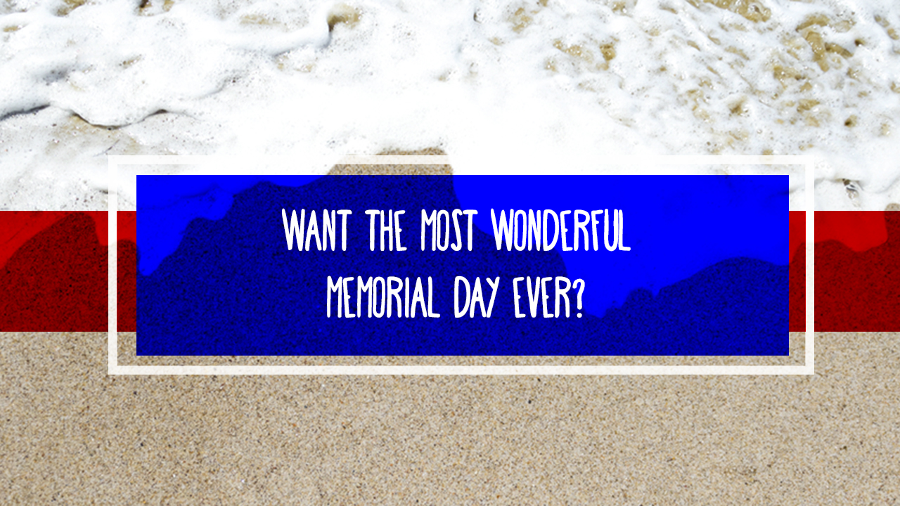 Want the Most Wonderful Memorial Day Ever?